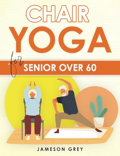 Chair Yoga for Senior Over 60: Empower Your Body Every Day. Chair Yoga's Complete Blueprint for Enhanced Mobility, Weight Management, and Independence.