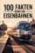 100 Fakten rund um Eisenbahnen: Spannende, technische und kuriose Fakten über die Welt der Eisenbahn