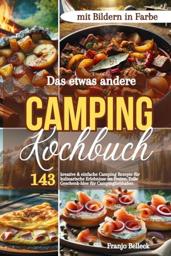 Das etwas andere Camping Kochbuch: 143 kreative & einfache Camping Rezepte für kulinarische Erlebnisse im Freien. Tolle Geschenk-Idee für Campingliebhaber. Mit Bildern in Farbe!