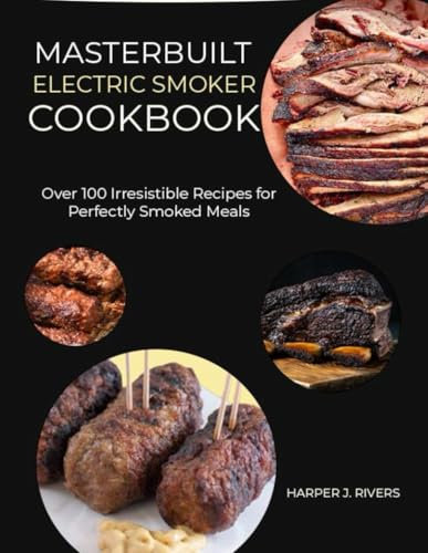 Masterbuilt Electric Smoker Cookbook: Over 100 Irresistible Recipes for Perfectly Smoked Meals