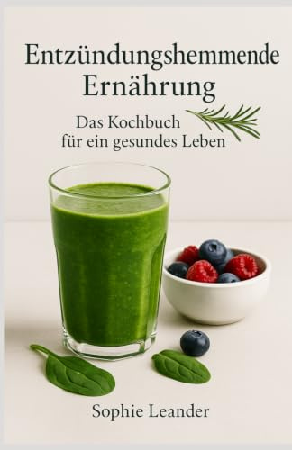 Entzündungshemmende Ernährung – Das Kochbuch für ein gesundes Leben: Das große antientzündliche Ernährung Kochbuch mit einfachen Rezepten & Ernährungswissen für mehr Gesundheit und Wohlbefinden