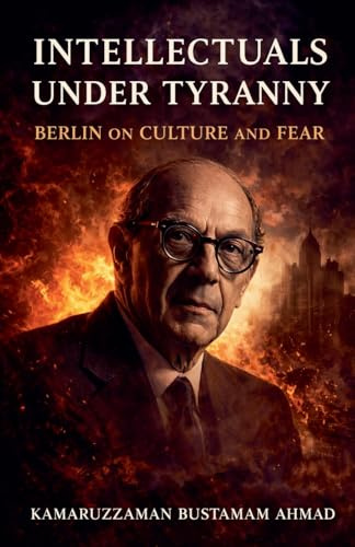 INTELLECTUALS UNDER TYRANNY: Isaiah Berlin on Culture and Fear (Isaiah Berlin Studies)