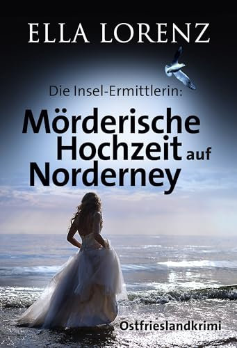 Mörderische Hochzeit auf Norderney: Die Insel-Ermittlerin (Ella Lorenz - Ostfrieslandkrimis 7)
