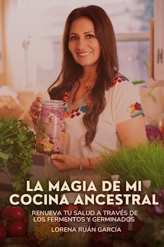 La magia de mi cocina ancestral: Renueva tu salud a través de los fermentos y germinados
