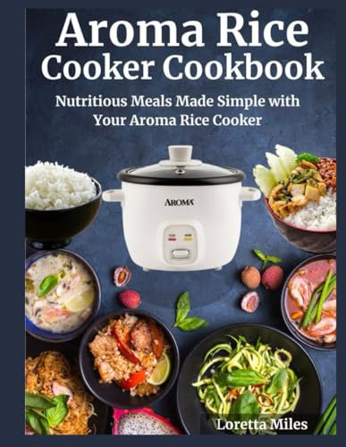 Aroma Rice Cooker Cookbook: Nutritious Meals Made Simple with Your Aroma Rice Cooker