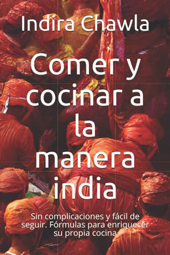Comer y cocinar a la manera india: Sin complicaciones y fácil de seguir. Fórmulas para enriquecer su propia cocina