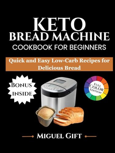 KETO BREAD MACHINE COOKBOOK FOR BEGINNERS: Quick and Easy Low-Carb Recipes for Delicious Bread (KETO DIET BOOKS)