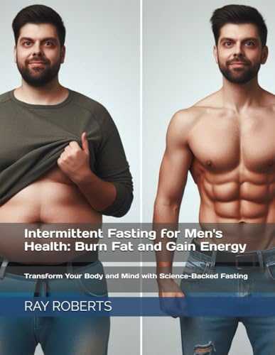 Intermittent Fasting for Men's Health: Burn Fat and Gain Energy: Transform Your Body and Mind with Science-Backed Fasting