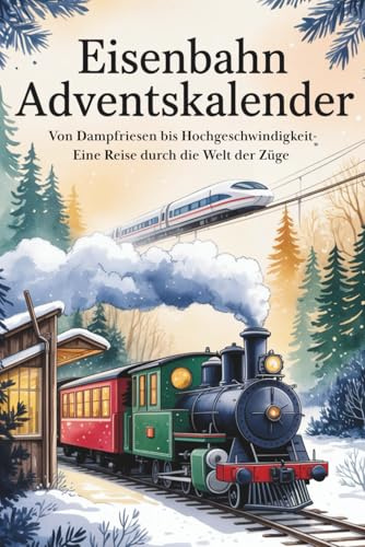 Der große Eisenbahn-Adventskalender: Von Dampfriesen bis Hochgeschwindigkeit – eine Reise durch die Welt der Züge