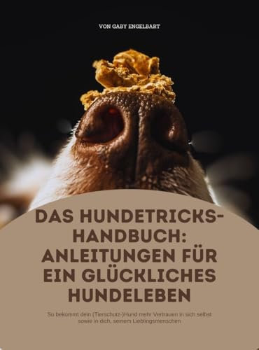 Das Hundetricks-Handbuch: Anleitungen für ein glückliches Hundeleben.: So bekommt dein (Tierschutz-)Hund mehr Vertrauen in sich selbst sowie in dich, seinem Lieblingsmenschen!