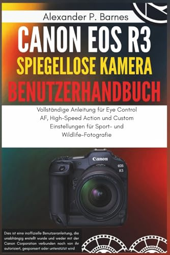Canon EOS R3 Spiegellose Kamera Benutzerhandbuch: Vollständige Anleitung für Eye Control AF, High-Speed Action und Custom Einstellungen für Sport- und Wildlife-Fotografie