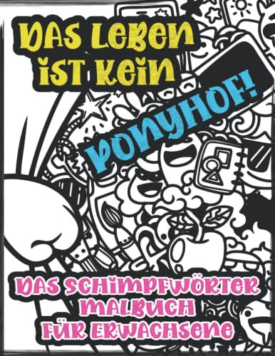 Das Leben Ist Kein Ponyhof! Das Schimpfwörter Malbuch Für Erwachsene.: Zur Entspannung gegen Stress | Ausmalbuch | Schimpf- und Fluchmalbuch für Erwachsene