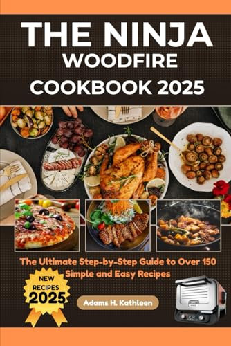 The Ninja Woodfire Cookbook 2025: The Ultimate Step -By-Step Guide To Over 150 Simple And Easy Recipes (The Ultimate Recipe Vault)