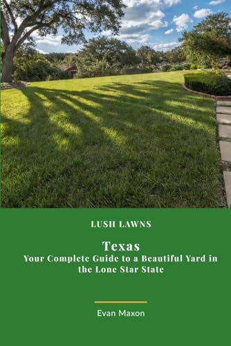 Lush Lawns: Texas: A Comprehensive Guide to Mastering Lawn Care in Texas (Lush Lawns: Comprehensive Guides to The Best Lawn)