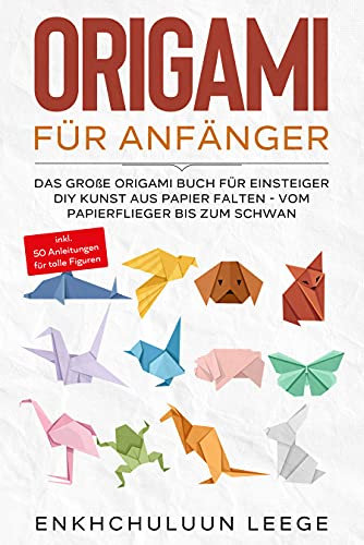 Origami für Anfänger: Das große Origami Buch für Kinder und Erwachsene: DIY Kunst aus Papier falten - Vom Papierflieger bis zum Schwan - inkl. 50 Anleitungen für tolle Figuren und Deko