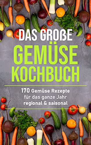 Das große Gemüsekochbuch: 170 Gemüse Rezepte für das ganze Jahr – regional & saisonal