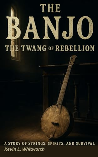 The Banjo: The Twang of Rebellion: A Story of Strings, Spirits, and Survival (Banned, Borrowed, and Stolen: The American Music Series)
