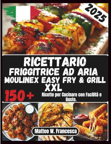 Ricettario Friggitrice Ad Aria Moulinex Easy Fry & Grill XXL: 150+ Ricette per Cucinare con Facilità e Gusto.