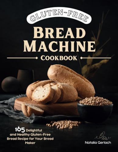 Gluten-Free Bread Machine Cookbook: 165 Delightful And Healthy Gluten-Free Bread Machine Recipe For Your Bread Maker