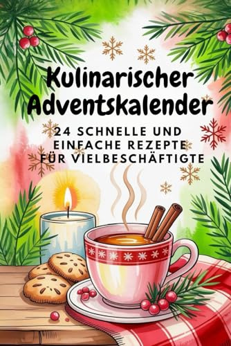 Kulinarischer Adventskalender: 24 schnelle und einfache Rezepte für die Adventszeit | Weihnachts Kochbuch & Geschenkidee ür Vielbeschäftigte