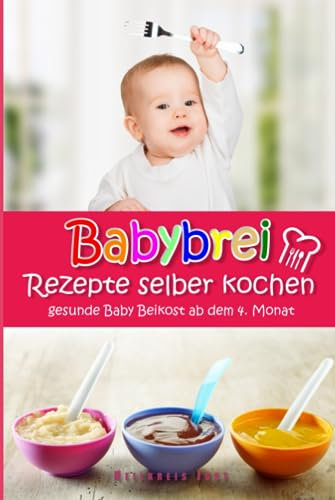 Babybrei Rezepte selber kochen gesunde Baby Beikost ab dem 4. Monat: Ein Babybrei Kochbuch für gesunde Baby Beikost