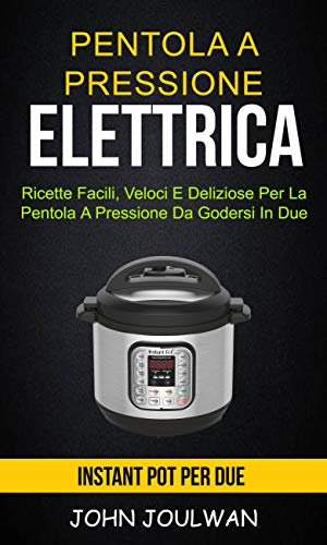 Pentola A Pressione Elettrica: Instant Pot per due: ricette facili, veloci e deliziose per la pentola a pressione da godersi in due