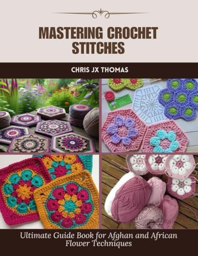 Mastering Crochet Stitches: Ultimate Guide Book for Afghan and African Flower Techniques