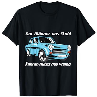 Männer aus Stahl fahren Autos aus Pappe - Trabant Shirt T-Shirt
