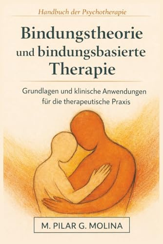 Bindungstheorie und bindungsbasierte Therapie: Grundlagen und klinische Anwendungen für die therapeutische Praxis (Handbuch der Psychotherapie)