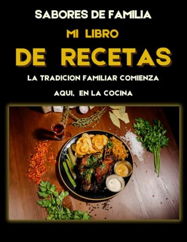 SABORES DE FAMILIA, MI LIBRO DE RECETAS: LA TRADICIÓN FAMILIAR COMIENZA AQUÍ, EN LA COCINA