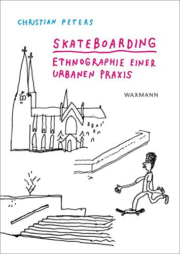 Skateboarding: Ethnographie einer urbanen Praxis (Internationale Hochschulschriften)