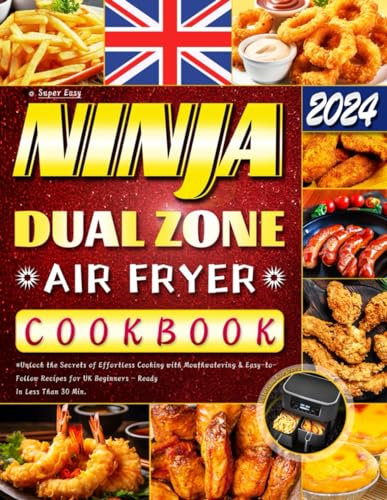 Super Easy Ninja Dual Zone Air Fryer Cookbook 2024: Unlock the Secrets of Effortless Cooking with Mouthwatering & Easy-to-Follow Recipes for UK Beginners - Ready In Less Than 30 Min
