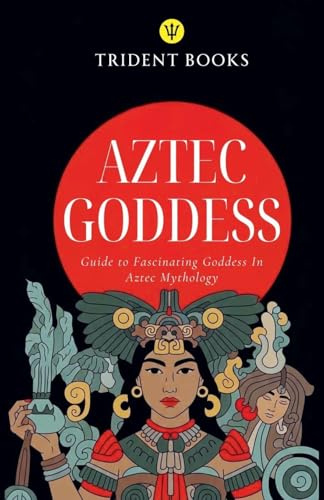 Aztec Goddess: Guide to Fascinating Goddess In Aztec Mythology