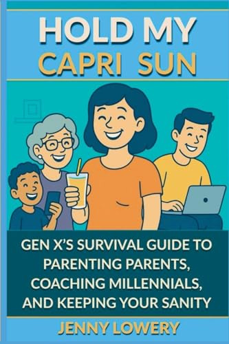 Hold My Capri Sun: Gen X's Survival Guide to Parenting Parents, Coaching Millennials, and Keeping your Sanity