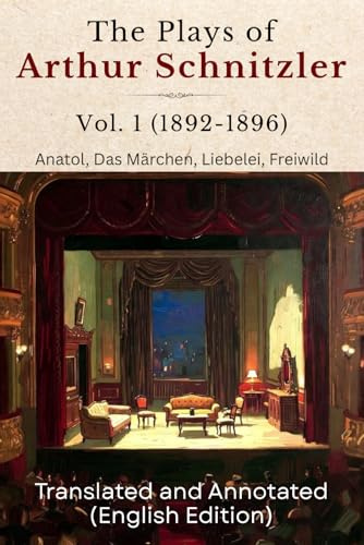 The Plays of Arthur Schnitzler Vol. 1 (1892-1896): Anatol, Das Märchen, Liebelei, Freiwild (Translated and Annotated) (English Edition)