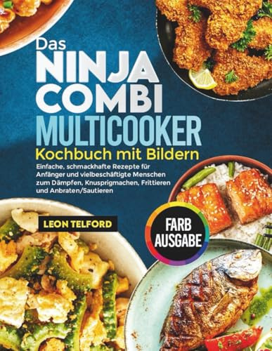 Das Ninja Combi Multicooker Kochbuch mit Bildern: Einfache, schmackhafte Rezepte für Anfänger und vielbeschäftigte Menschen zum Dämpfen, Knusprigmachen, Frittieren und Anbraten/Sautieren