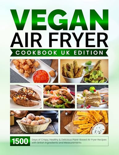 Vegan Air Fryer Cookbook UK Edition: 1500 Days of Crispy, Healthy & Delicious Plant-Based Air Fryer Recipes with British Ingredients and Measurements