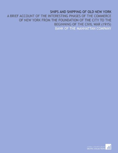 Ships and Shipping of Old New York: A Brief Account of the Interesting Phases of the Commerce of New York From the Foundation of the City to the Beginning of the Civil War (1915)