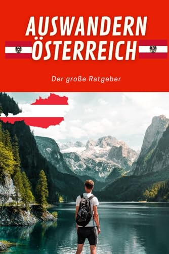 Auswandern Österreich - der große Ratgeber: Tiefgreifende Erfahrungen beim Auswandern nach Österreich - mit Infos zum Wandern mit Kindern, allein oder Urlaub mit Hund oder Familie