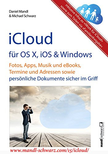 iCloud auf Mac (OS X), Apple-Mobilgeräten (iOS) und auf Windows-PC: Fotos, Apps, Musik und eBooks, Termine und Adressen sowie persönliche Dokumente sicher im Griff