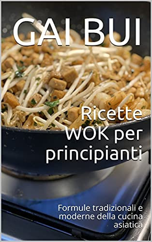 Ricette WOK per principianti: Formule tradizionali e moderne della cucina asiatica