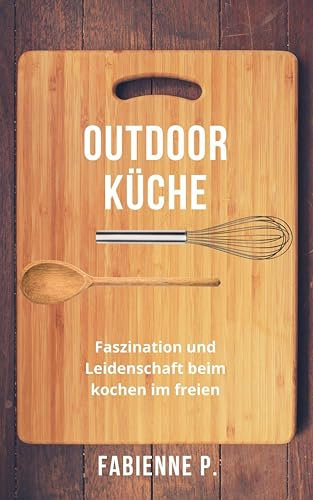 Outdoor Küche: Faszination und Leidenschaft beim Kochen im Freien