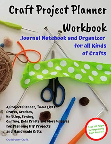 Craft Project Planner Workbook Journal Notebook and Organizer for All Kinds of Crafts: A Project Planner, To-Do List for Crafts, Crochet, Knitting, ... for Planning DIY Projects and Handmade Gifts