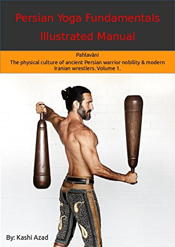 Persian Yoga - Fundamentals Illustrated Manual: Pahlavāni - The physical culture of ancient Persian warrior nobility and modern Iranian wrestlers. Volume 1. (English Edition)