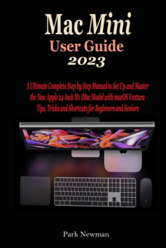 Mac Mini User Guide 2023: The Concise Step By Step Manual To Quickly Set Up And Master Your New Apple M2 & M2 Pro Mac Mini With macOS Ventura Tips And Tricks For Beginners And Seniors