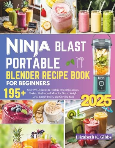 Ninja Blast Portable Blender Recipe Book for Beginners: Over 195 Delicious & Healthy Smoothies, Juices, Shakes, Slushies and More for Detox, Weight Loss, Energy Boost, and Glowing Skin