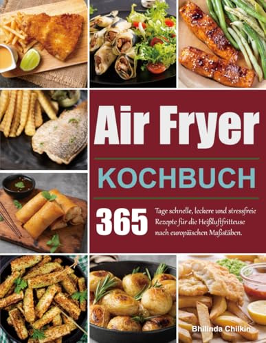 Air Fryer Kochbuch: 365 Tage schnelle, leckere und stressfreie Rezepte für die Heißluftfritteuse nach europäischen Maßstäben.