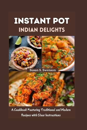 INSTANT POT INDIAN DELIGHTS: A Cookbook Featuring Traditional and Modern Recipes with Clear Instructions (Gourmet Guides: Cooking Made Simple)