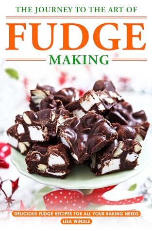 The Journey to The Art of Fudge Making: Delicious Fudge Recipes for All Your Baking Needs