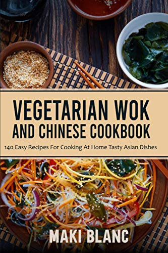 Vegetarian Wok And Chinese Cookbook: 140 Easy Recipes For Cooking At Home Tasty Asian Dishes